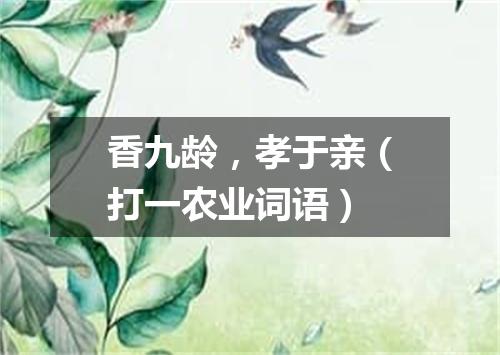 香九龄，孝于亲（打一农业词语）