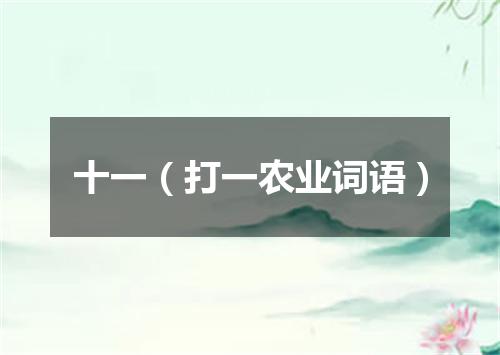 十一（打一农业词语）