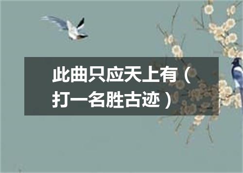 此曲只应天上有（打一名胜古迹）