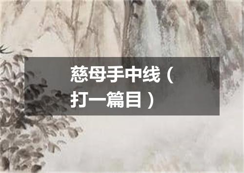 慈母手中线（打一篇目）