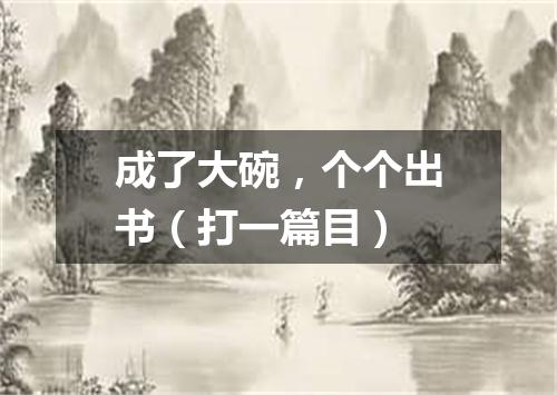 成了大碗，个个出书（打一篇目）