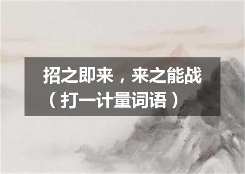 招之即来，来之能战（打一计量词语）