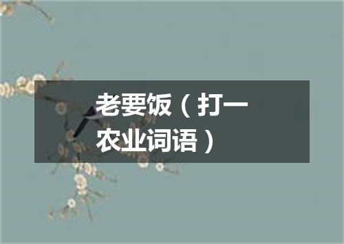 老要饭（打一农业词语）