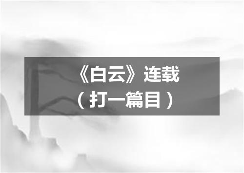 《白云》连载（打一篇目）