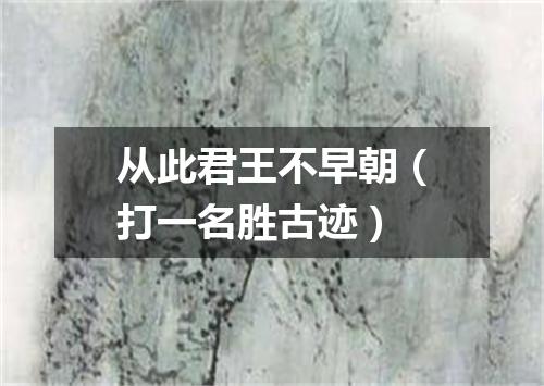 从此君王不早朝（打一名胜古迹）