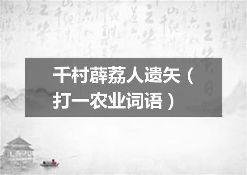 千村薜荔人遗矢（打一农业词语）
