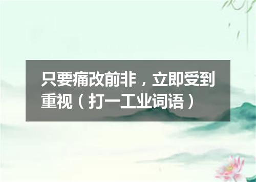 只要痛改前非，立即受到重视（打一工业词语）