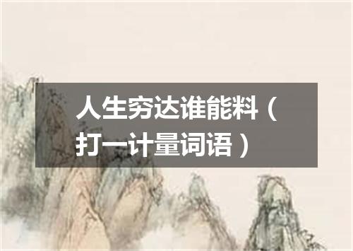 人生穷达谁能料（打一计量词语）