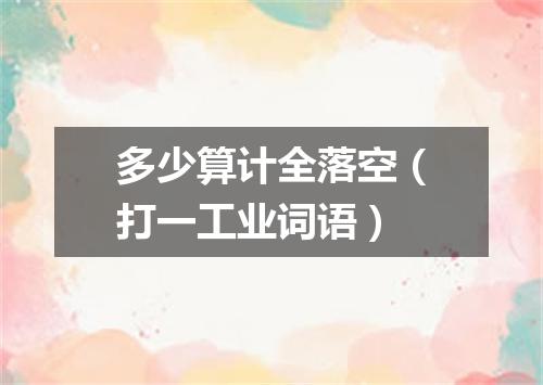 多少算计全落空（打一工业词语）