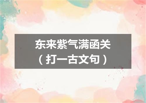 东来紫气满函关（打一古文句）