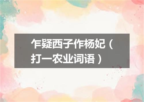 乍疑西子作杨妃（打一农业词语）