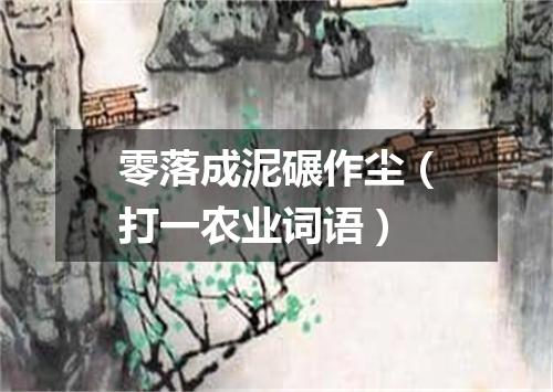 零落成泥碾作尘（打一农业词语）