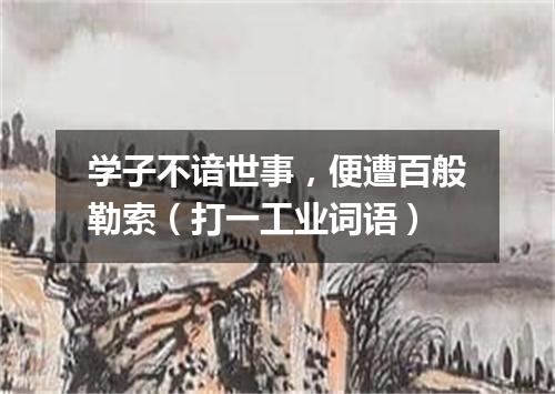 学子不谙世事，便遭百般勒索（打一工业词语）