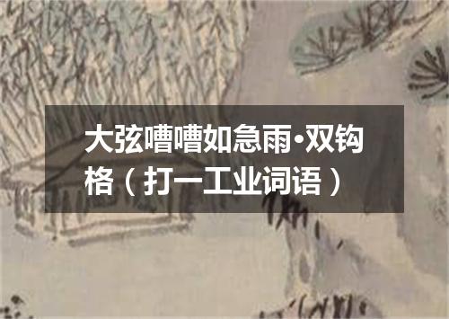 大弦嘈嘈如急雨·双钩格（打一工业词语）