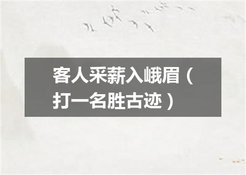 客人采薪入峨眉（打一名胜古迹）