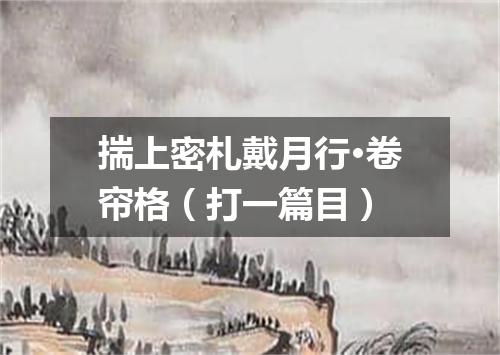 揣上密札戴月行·卷帘格（打一篇目）