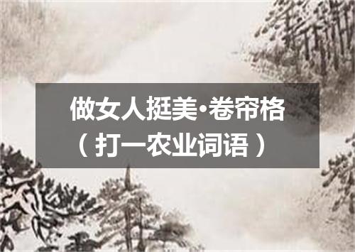 做女人挺美·卷帘格（打一农业词语）
