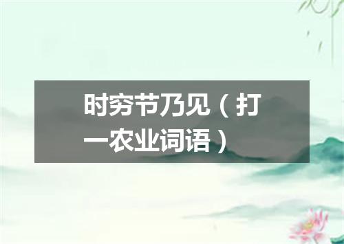 时穷节乃见（打一农业词语）