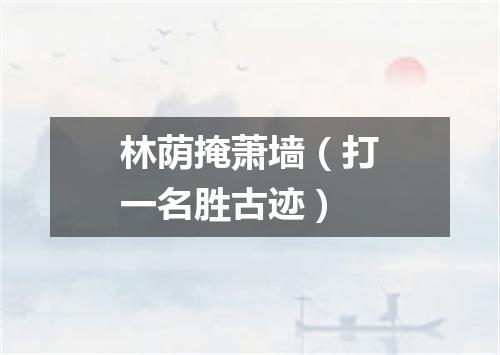 林荫掩萧墙（打一名胜古迹）