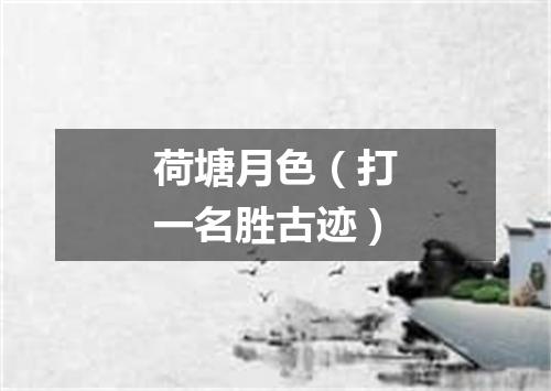 荷塘月色（打一名胜古迹）