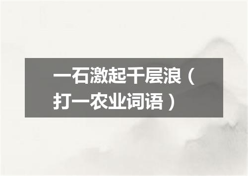 一石激起千层浪（打一农业词语）
