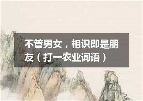 不管男女，相识即是朋友（打一农业词语）
