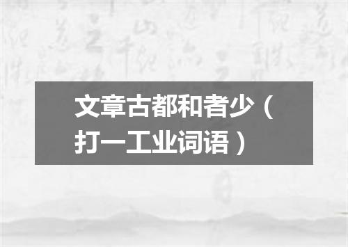 文章古都和者少（打一工业词语）