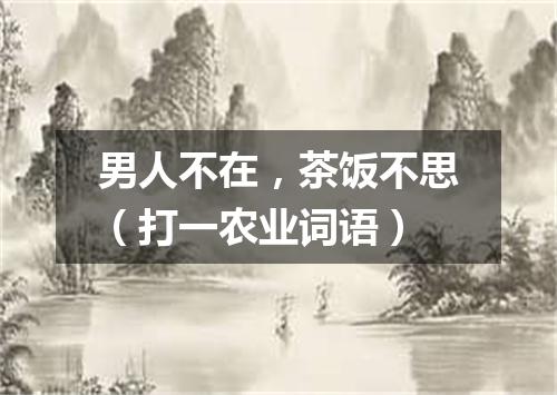 男人不在，茶饭不思（打一农业词语）