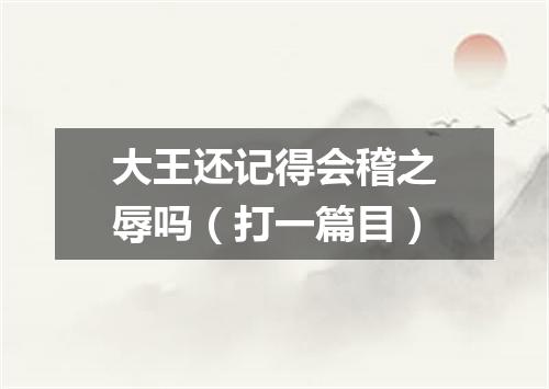 大王还记得会稽之辱吗（打一篇目）