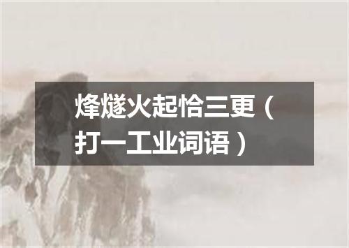 烽燧火起恰三更（打一工业词语）