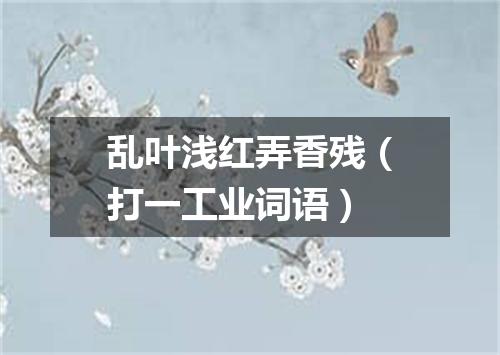 乱叶浅红弄香残（打一工业词语）