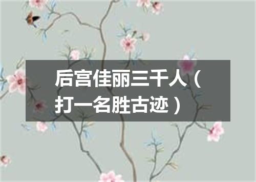 后宫佳丽三千人（打一名胜古迹）