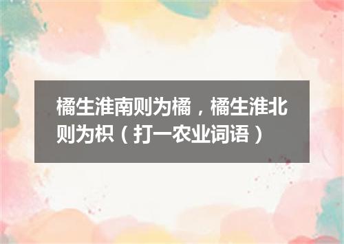 橘生淮南则为橘，橘生淮北则为枳（打一农业词语）
