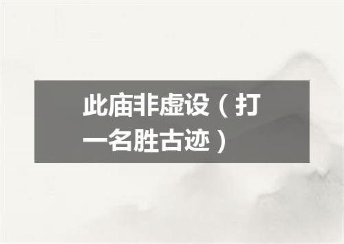 此庙非虚设（打一名胜古迹）