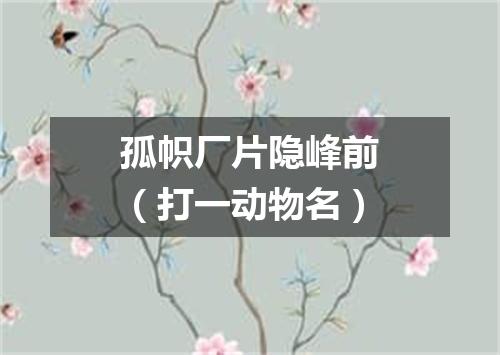 孤帜厂片隐峰前（打一动物名）