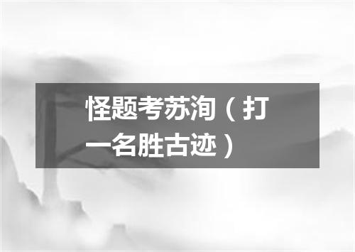 怪题考苏洵（打一名胜古迹）