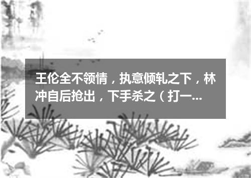 王伦全不领情，执意倾轧之下，林冲自后抢出，下手杀之（打一农业词语）