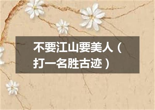 不要江山要美人（打一名胜古迹）
