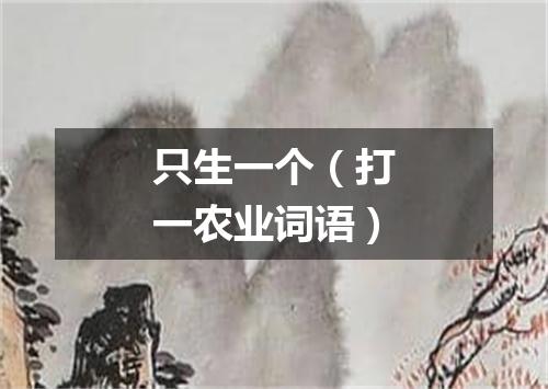 只生一个（打一农业词语）