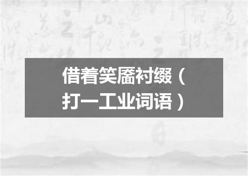 借着笑靥衬缀（打一工业词语）