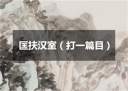 匡扶汉室（打一篇目）