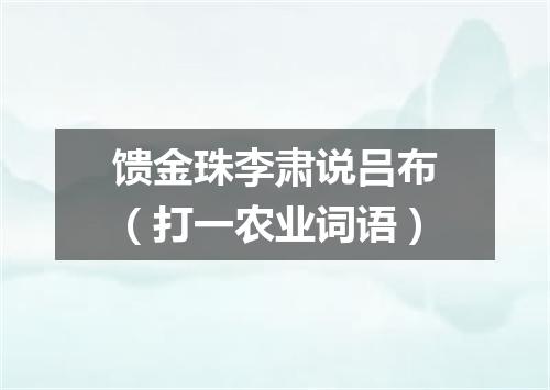 馈金珠李肃说吕布（打一农业词语）