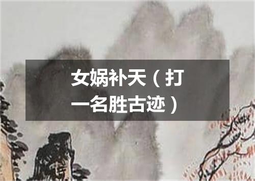 女娲补天（打一名胜古迹）