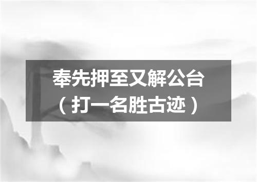 奉先押至又解公台（打一名胜古迹）