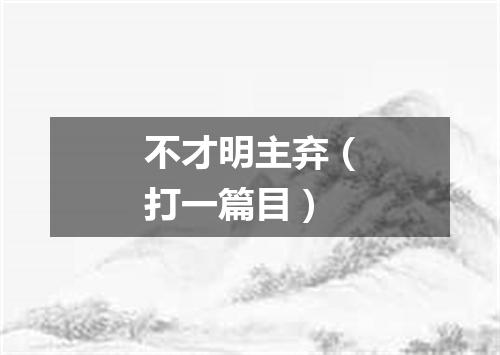 不才明主弃（打一篇目）