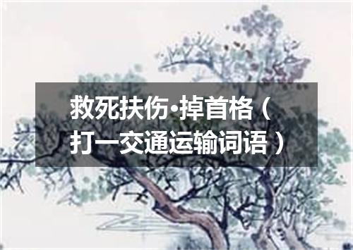救死扶伤·掉首格（打一交通运输词语）