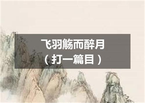 飞羽觞而醉月（打一篇目）