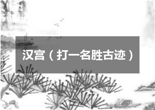 汉宫（打一名胜古迹）