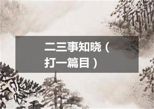 二三事知晓（打一篇目）