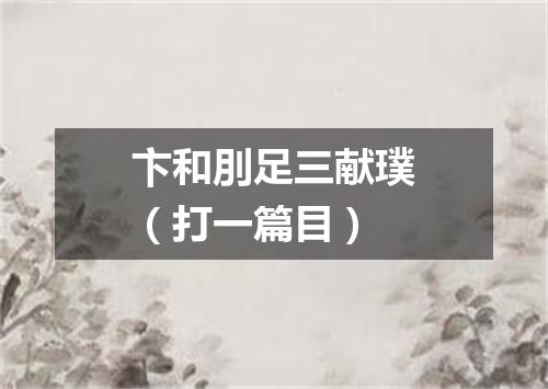 卞和刖足三献璞（打一篇目）